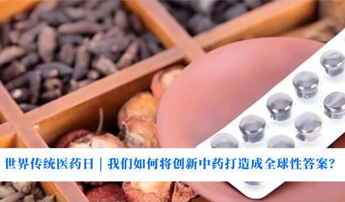 天下古板医药日 | 我们怎样将立异中药打造玉成球性谜底？